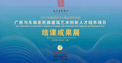 【国家艺术基金】2019年度艺术人才培养资助项目《广西与东南亚民族建筑艺术创新人才培养》结课成果展及探讨会成功举办
